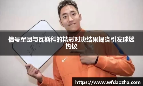 信号军团与瓦斯科的精彩对决结果揭晓引发球迷热议