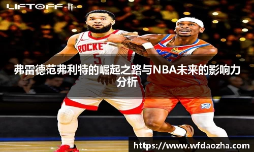 弗雷德范弗利特的崛起之路与NBA未来的影响力分析