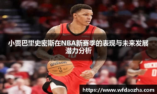 小贾巴里史密斯在NBA新赛季的表现与未来发展潜力分析