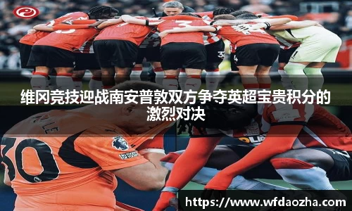 维冈竞技迎战南安普敦双方争夺英超宝贵积分的激烈对决