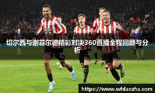 切尔西与谢菲尔德精彩对决360直播全程回顾与分析