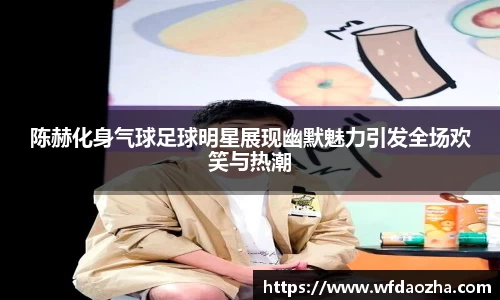 陈赫化身气球足球明星展现幽默魅力引发全场欢笑与热潮