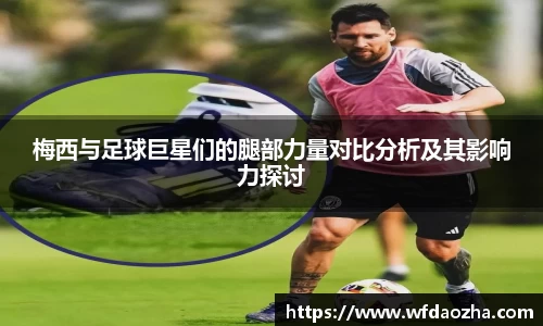 梅西与足球巨星们的腿部力量对比分析及其影响力探讨