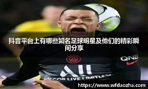 抖音平台上有哪些知名足球明星及他们的精彩瞬间分享