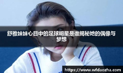 舒雅妹妹心目中的足球明星是谁揭秘她的偶像与梦想