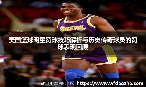 美国篮球明星罚球技巧解析与历史传奇球员的罚球表现回顾